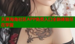 天涯海角社区APP免费入口全新体验尽在掌握