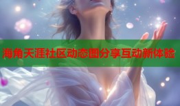海角天涯社区动态图分享互动新体验