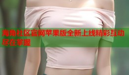海角社区官网苹果版全新上线精彩互动尽在掌握