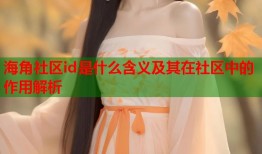 海角社区id是什么含义及其在社区中的作用解析