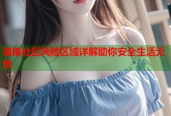 海角社区风险区域详解助你安全生活无忧