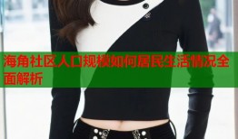海角社区人口规模如何居民生活情况全面解析