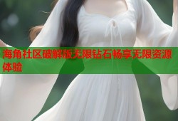 海角社区破解版无限钻石畅享无限资源体验