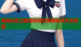 海角社区注册密码规范保障账号安全体验
