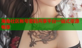 海角社区帐号密码共享平台一站式资源畅享
