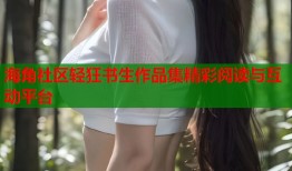 海角社区轻狂书生作品集精彩阅读与互动平台
