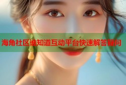海角社区谁知道互动平台快速解答疑问