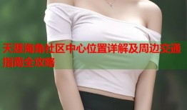 天涯海角社区中心位置详解及周边交通指南全攻略