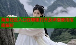 海角社区入口在哪里打开及详细使用指南解析