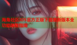 海角社区iOS官方正版下载最新版本全功能体验指南