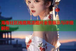 海角社区线路高清图片全景展示与详细解析