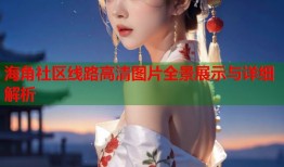 海角社区线路高清图片全景展示与详细解析