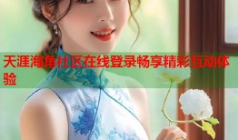 天涯海角社区在线登录畅享精彩互动体验