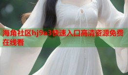 海角社区hj9a3快速入口高清资源免费在线看