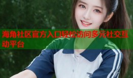 海角社区官方入口轻松访问多元社交互动平台