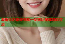 海角社区登录导航一站直达畅享精彩交流