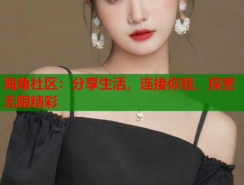 海角社区：分享生活，连接你我，探索无限精彩