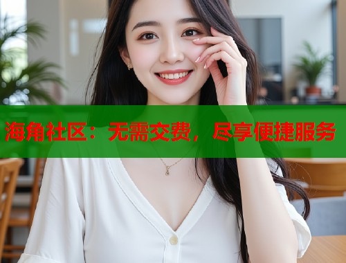 海角社区：无需交费，尽享便捷服务