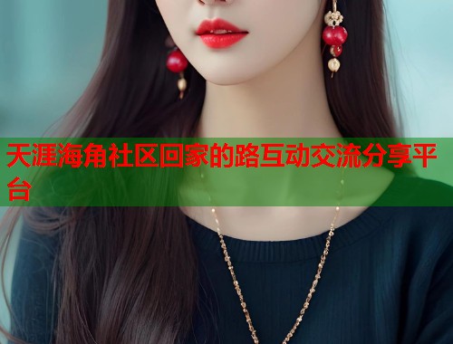 天涯海角社区回家的路互动交流分享平台