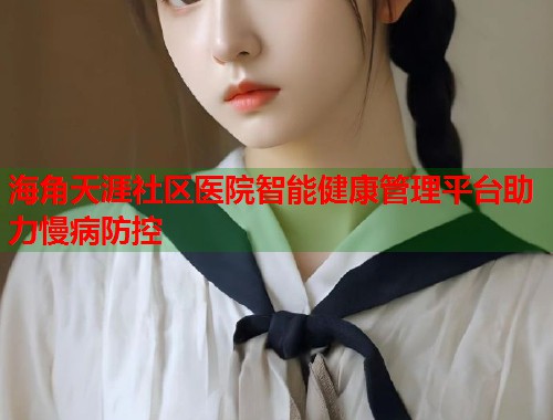 海角天涯社区医院智能健康管理平台助力慢病防控