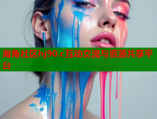 海角社区hj90.c互动交流与资源共享平台