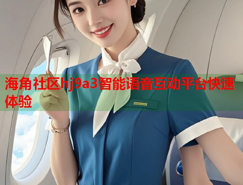 海角社区hj9a3智能语音互动平台快速体验