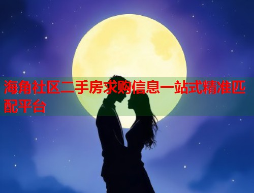 海角社区二手房求购信息一站式精准匹配平台