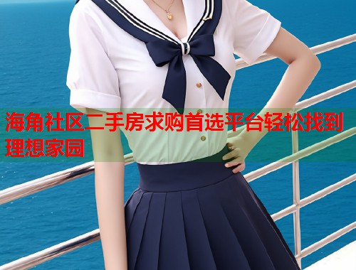 海角社区二手房求购首选平台轻松找到理想家园