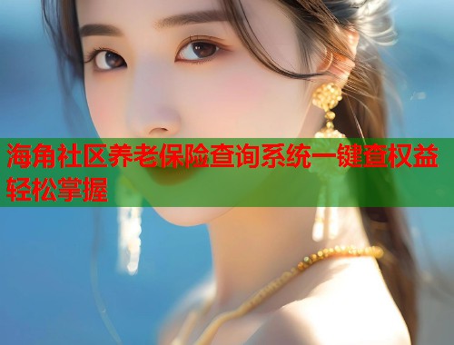 海角社区养老保险查询系统一键查权益轻松掌握