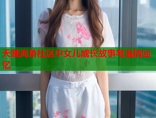 天涯海角社区中女儿成长故事与温情回忆
