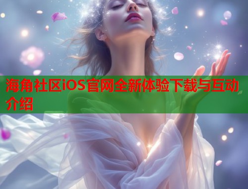 海角社区iOS官网全新体验下载与互动介绍