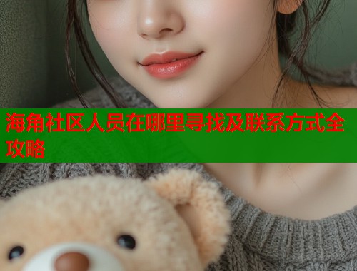 海角社区人员在哪里寻找及联系方式全攻略