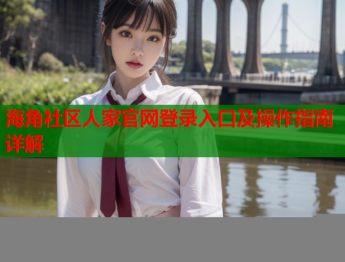 海角社区人家官网登录入口及操作指南详解