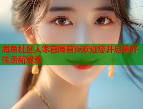海角社区人家官网首页欢迎您开启美好生活新篇章
