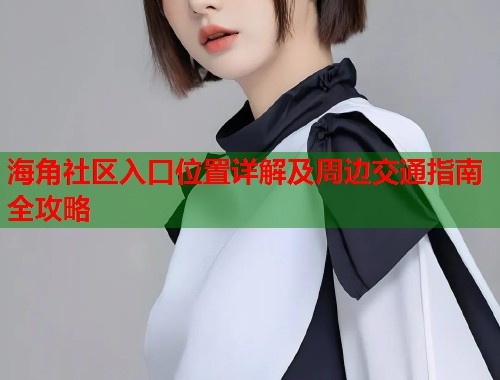 海角社区入口位置详解及周边交通指南全攻略