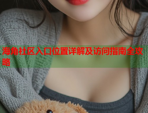 海角社区入口位置详解及访问指南全攻略