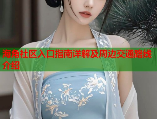 海角社区入口指南详解及周边交通路线介绍
