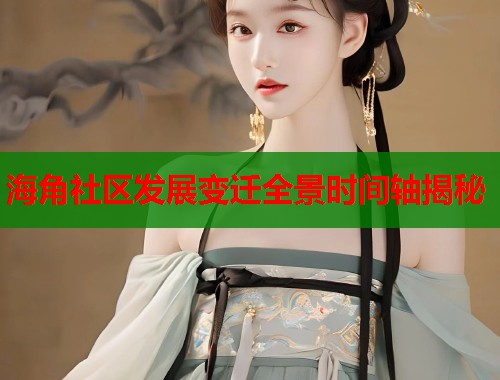 海角社区发展变迁全景时间轴揭秘