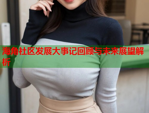 海角社区发展大事记回顾与未来展望解析