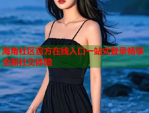 海角社区官方在线入口一站式登录畅享全新社交体验