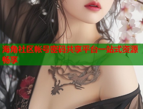 海角社区帐号密码共享平台一站式资源畅享