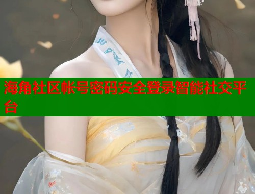 海角社区帐号密码安全登录智能社交平台