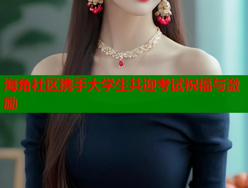 海角社区携手大学生共迎考试祝福与激励