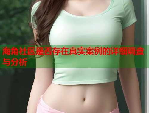 海角社区是否存在真实案例的详细调查与分析