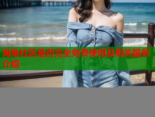 海角社区是否完全免费使用及相关服务介绍