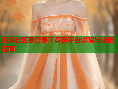 海角社区是否属于黄页平台详解与使用指南