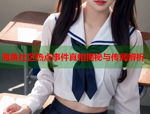 海角社区热点事件真相揭秘与传闻辨析