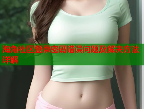 海角社区登录密码错误问题及解决方法详解