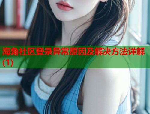 海角社区登录异常原因及解决方法详解(1)