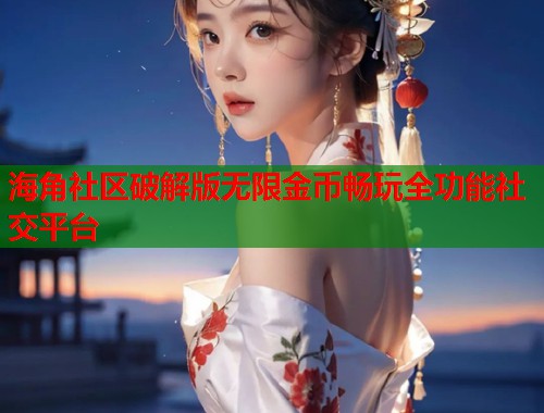 海角社区破解版无限金币畅玩全功能社交平台